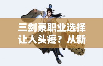 三剑豪职业选择让人头疼？从新手到精通的全面攻略来了吗？