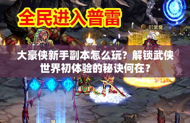 大豪侠新手副本怎么玩？解锁武侠世界初体验的秘诀何在？