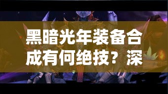 黑暗光年装备合成有何绝技？深度技巧解析带你揭秘悬念！