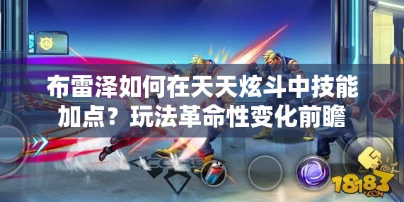 布雷泽如何在天天炫斗中技能加点？玩法革命性变化前瞻