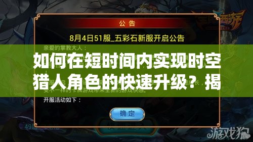 如何在短时间内实现时空猎人角色的快速升级？揭秘高效攻略！