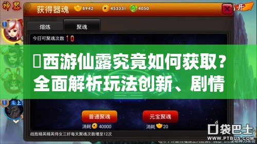 囧西游仙露究竟如何获取？全面解析玩法创新、剧情深挖与适配策略