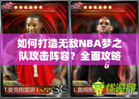 如何打造无敌NBA梦之队攻击阵容？全面攻略揭秘！