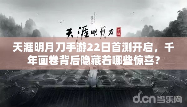 天涯明月刀手游22日首测开启，千年画卷背后隐藏着哪些惊喜？