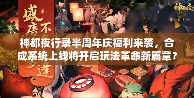 神都夜行录半周年庆福利来袭，合成系统上线将开启玩法革命新篇章？