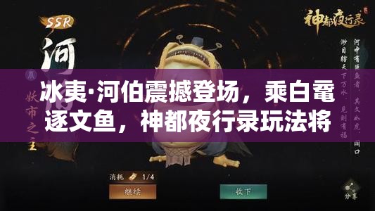 冰夷·河伯震撼登场，乘白鼋逐文鱼，神都夜行录玩法将如何革命？