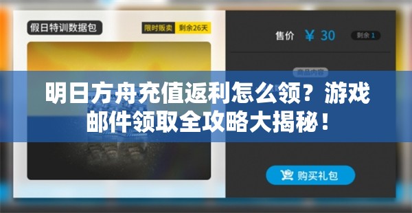 明日方舟充值返利怎么领？游戏邮件领取全攻略大揭秘！