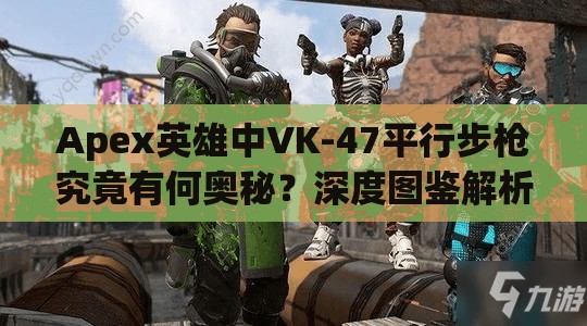 Apex英雄中VK-47平行步枪究竟有何奥秘？深度图鉴解析揭秘！