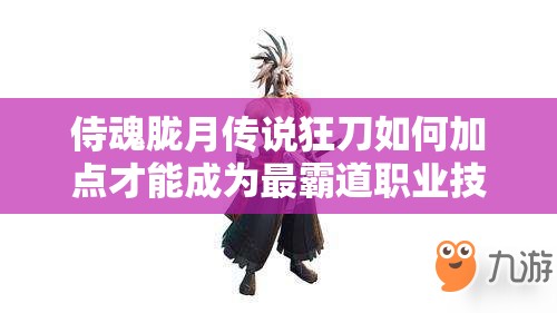 侍魂胧月传说狂刀如何加点才能成为最霸道职业技能王者？