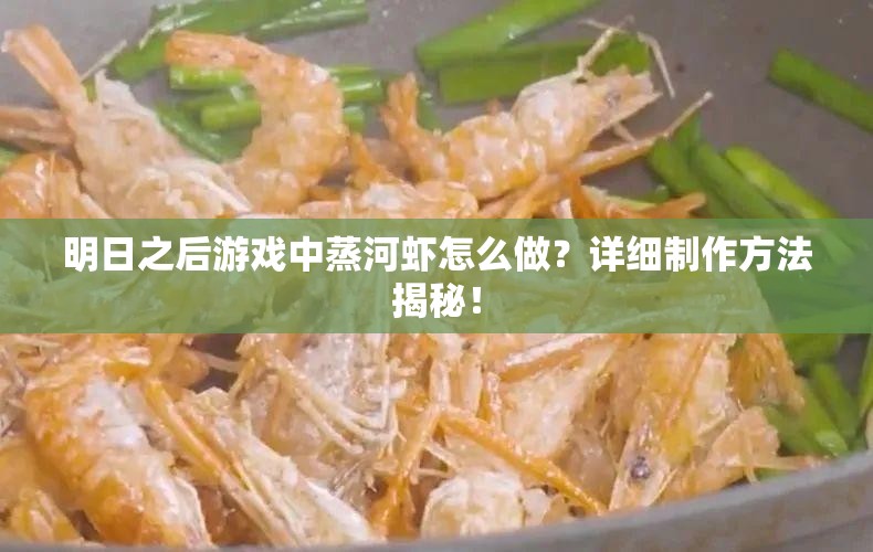 明日之后游戏中蒸河虾怎么做？详细制作方法揭秘！