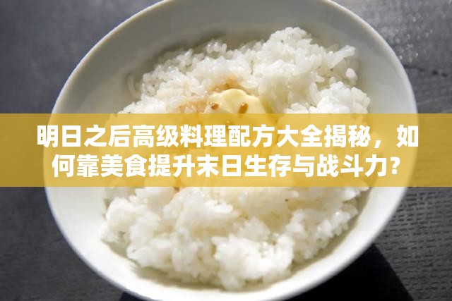 明日之后高级料理配方大全揭秘，如何靠美食提升末日生存与战斗力？