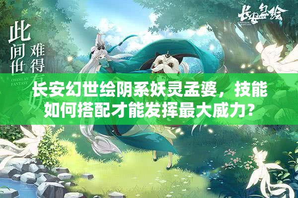 长安幻世绘阴系妖灵孟婆，技能如何搭配才能发挥最大威力？