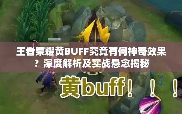 王者荣耀黄BUFF究竟有何神奇效果？深度解析及实战悬念揭秘