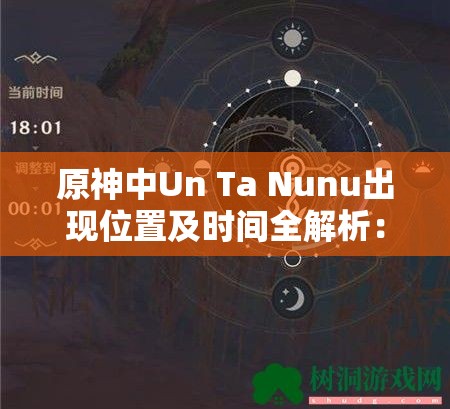 原神中Un Ta Nunu出现位置及时间全解析：10个关键点一览