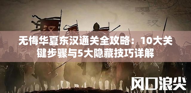 无悔华夏东汉通关全攻略：10大关键步骤与5大隐藏技巧详解