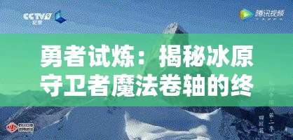 勇者试炼：揭秘冰原守卫者魔法卷轴的终极挑战与奥秘