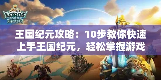 王国纪元攻略：10步教你快速上手王国纪元，轻松掌握游戏技巧