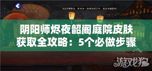 阴阳师烬夜韶阁庭院皮肤获取全攻略：5个必做步骤+3个隐藏技巧助你轻松解锁