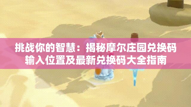 挑战你的智慧：揭秘摩尔庄园兑换码输入位置及最新兑换码大全指南