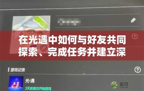 在光遇中如何与好友共同探索、完成任务并建立深厚友谊？