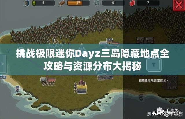 挑战极限迷你Dayz三岛隐藏地点全攻略与资源分布大揭秘