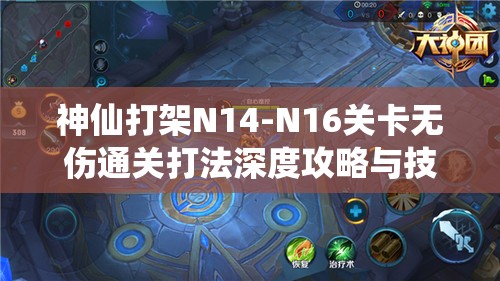 神仙打架N14-N16关卡无伤通关打法深度攻略与技巧详解