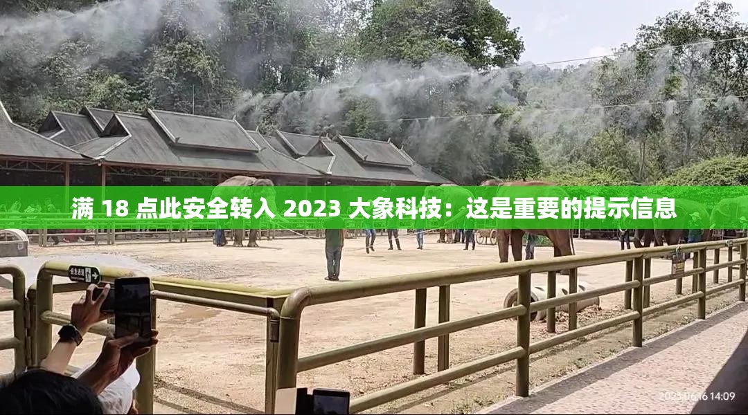 满 18 点此安全转入 2023 大象科技：这是重要的提示信息