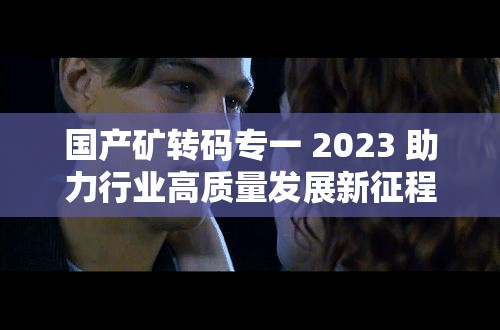 国产矿转码专一 2023 助力行业高质量发展新征程