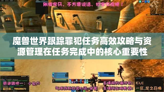 魔兽世界跟踪罪犯任务高效攻略与资源管理在任务完成中的核心重要性