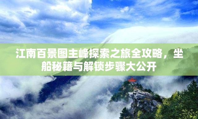 江南百景图主峰探索之旅全攻略，坐船秘籍与解锁步骤大公开