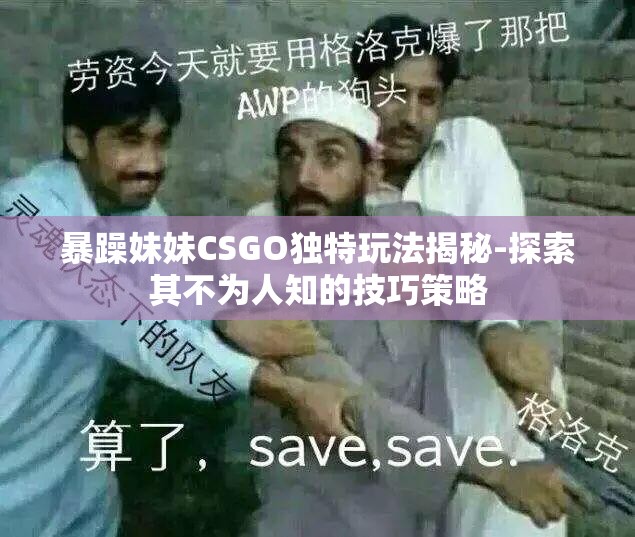 暴躁妹妹CSGO独特玩法揭秘-探索其不为人知的技巧策略