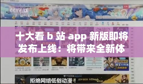 十大看 b 站 app 新版即将发布上线：将带来全新体验与惊喜