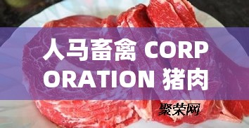 人马畜禽 CORPORATION 猪肉——品质卓越的放心猪肉