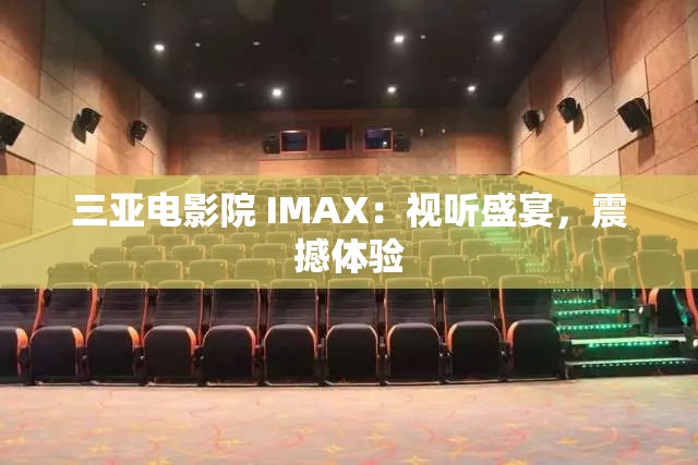 三亚电影院 IMAX：视听盛宴，震撼体验