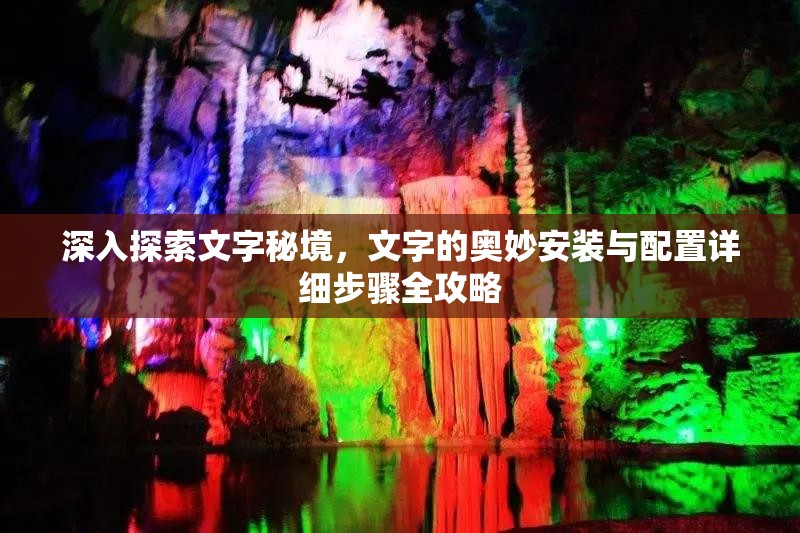 深入探索文字秘境，文字的奥妙安装与配置详细步骤全攻略