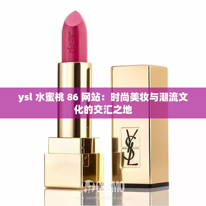 ysl 水蜜桃 86 网站：时尚美妆与潮流文化的交汇之地