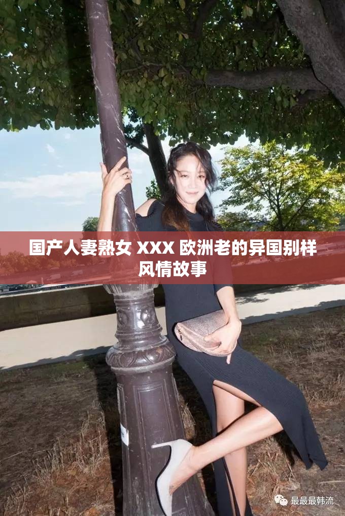 国产人妻熟女 XXX 欧洲老的异国别样风情故事