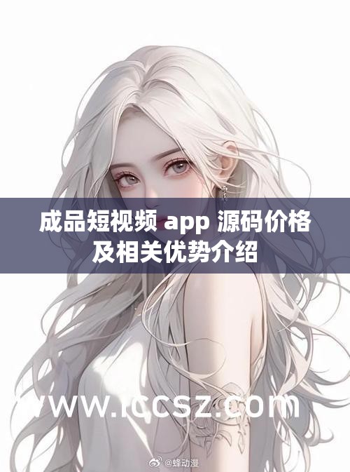 成品短视频 app 源码价格及相关优势介绍