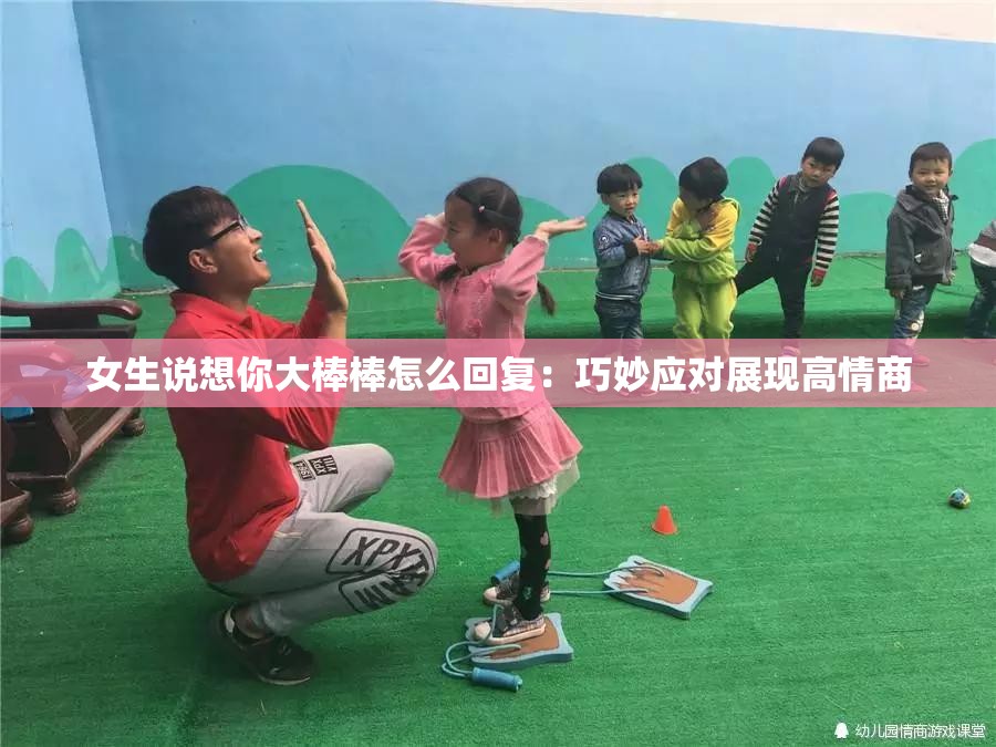 女生说想你大棒棒怎么回复：巧妙应对展现高情商