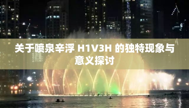 关于喷泉辛浮 H1V3H 的独特现象与意义探讨