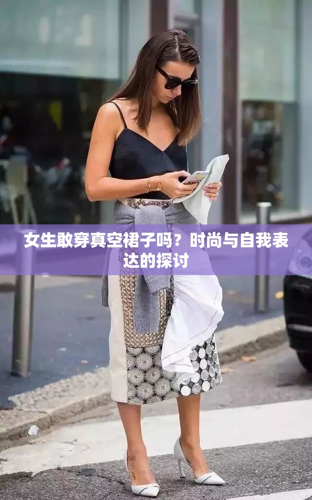 女生敢穿真空裙子吗？时尚与自我表达的探讨