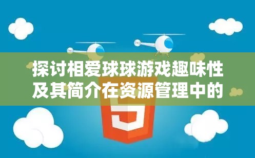 探讨相爱球球游戏趣味性及其简介在资源管理中的核心价值与高效策略