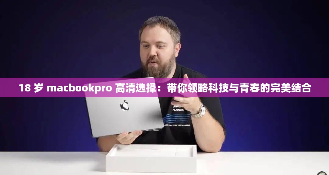 18 岁 macbookpro 高清选择：带你领略科技与青春的完美结合