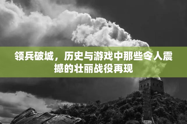 领兵破城，历史与游戏中那些令人震撼的壮丽战役再现