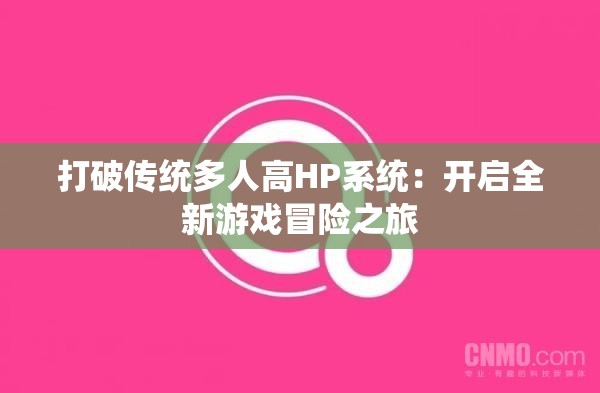 打破传统多人高HP系统：开启全新游戏冒险之旅