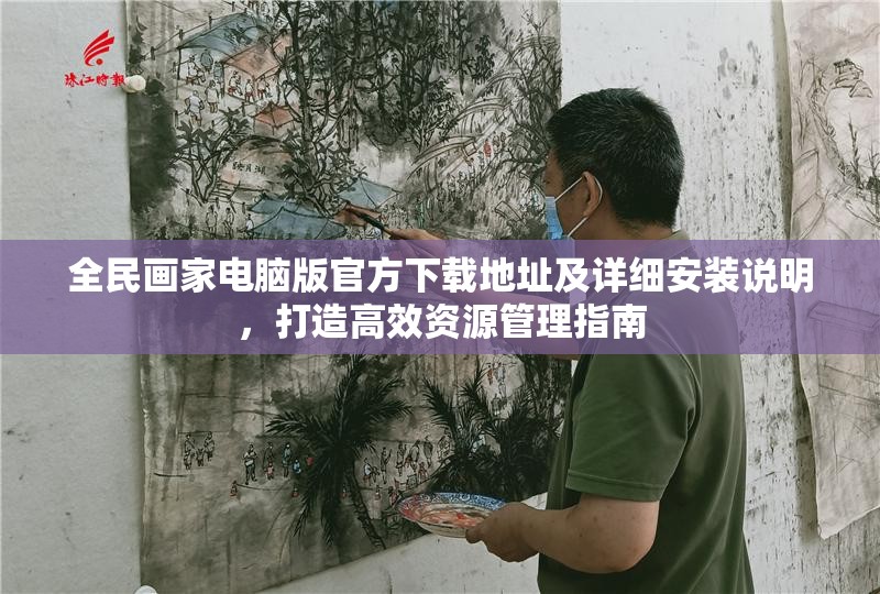 全民画家电脑版官方下载地址及详细安装说明，打造高效资源管理指南