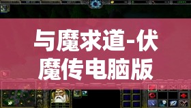 与魔求道-伏魔传电脑版，详细下载与安装步骤全攻略指南