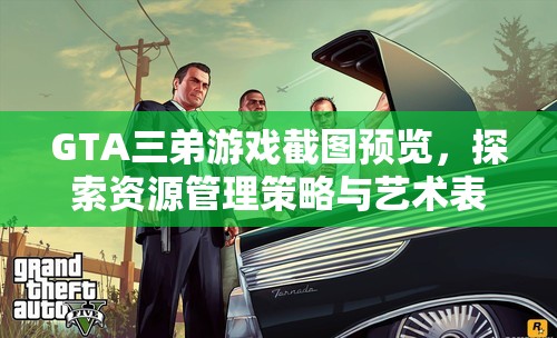 GTA三弟游戏截图预览，探索资源管理策略与艺术表现