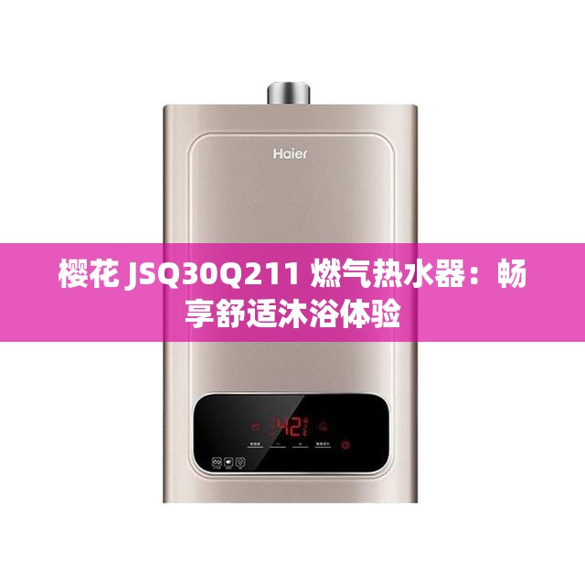 樱花 JSQ30Q211 燃气热水器：畅享舒适沐浴体验