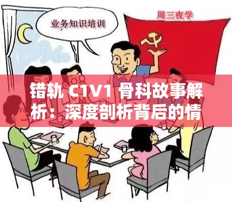 错轨 C1V1 骨科故事解析：深度剖析背后的情感纠葛与人性挣扎